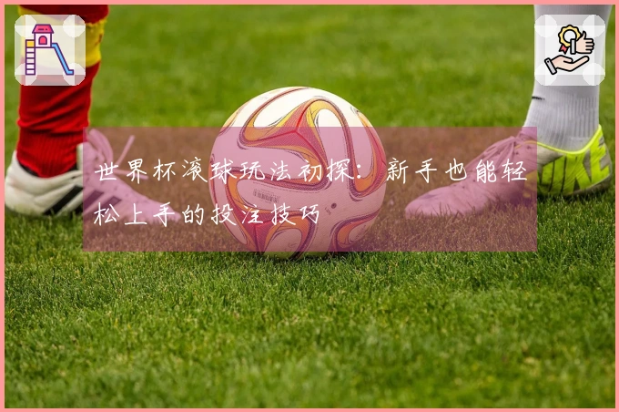 世界杯滚球玩法初探：新手也能轻松上手的投注技巧
