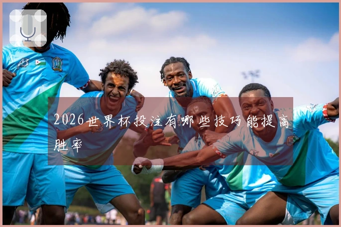 2026世界杯投注有哪些技巧能提高胜率