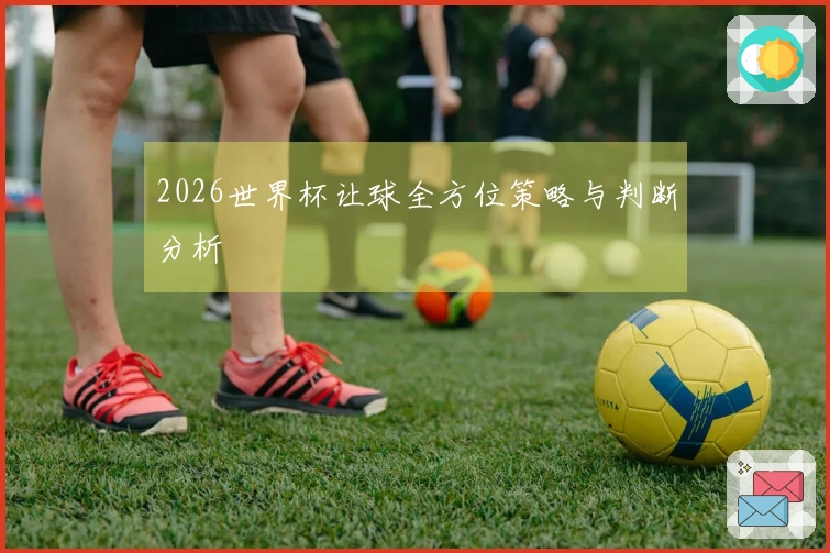 2026世界杯让球全方位策略与判断分析