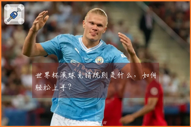 世界杯滚球竞猜规则是什么，如何轻松上手？