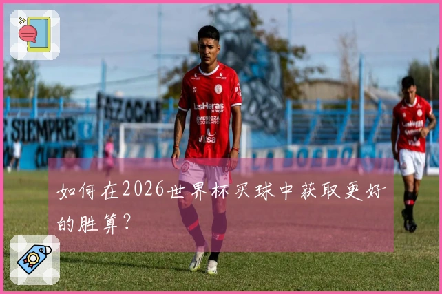 如何在2026世界杯买球中获取更好的胜算？