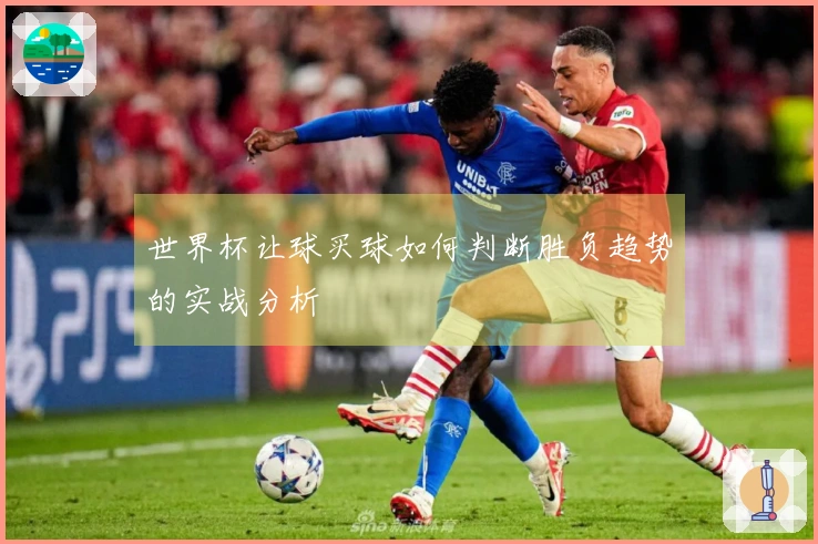 世界杯让球买球如何判断胜负趋势的实战分析