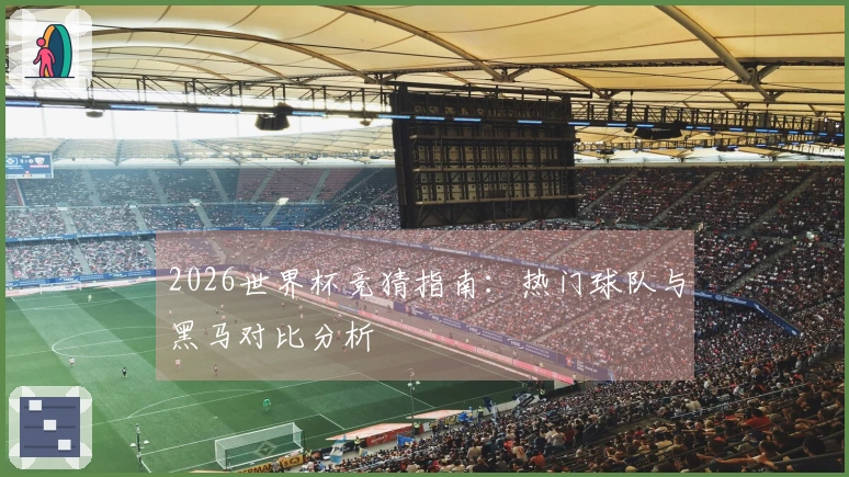 2026世界杯竞猜指南：热门球队与黑马对比分析