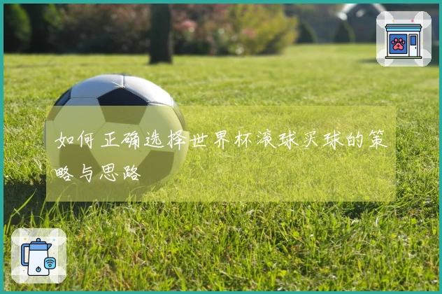 如何正确选择世界杯滚球买球的策略与思路