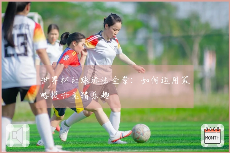 世界杯让球玩法全景：如何运用策略提升竞猜乐趣