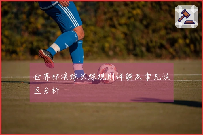 世界杯滚球买球规则详解及常见误区分析