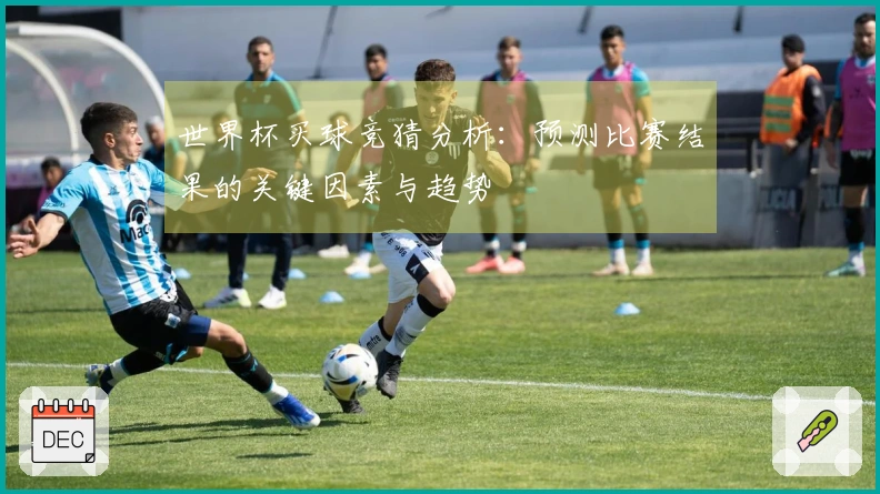 世界杯买球竞猜分析：预测比赛结果的关键因素与趋势