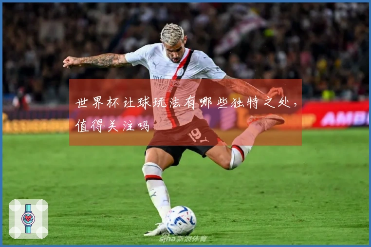 世界杯让球玩法有哪些独特之处，值得关注吗