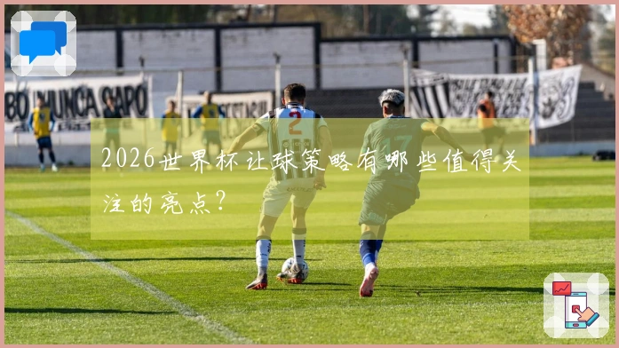 2026世界杯让球策略有哪些值得关注的亮点？
