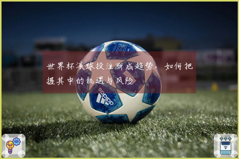 世界杯滚球投注渐成趋势，如何把握其中的机遇与风险