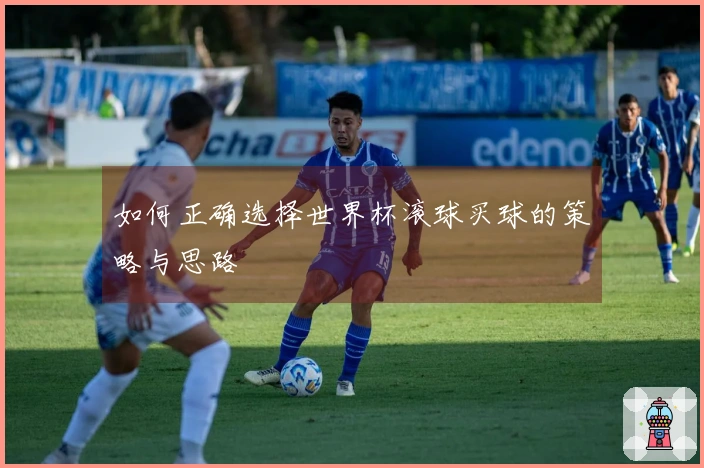 如何正确选择世界杯滚球买球的策略与思路