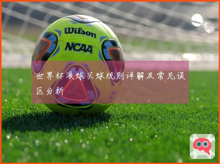 世界杯滚球买球规则详解及常见误区分析