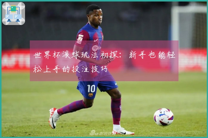 世界杯滚球玩法初探：新手也能轻松上手的投注技巧