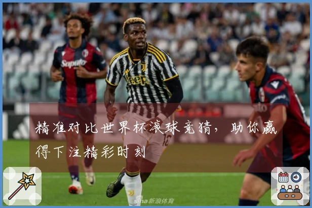 精准对比世界杯滚球竞猜，助你赢得下注精彩时刻
